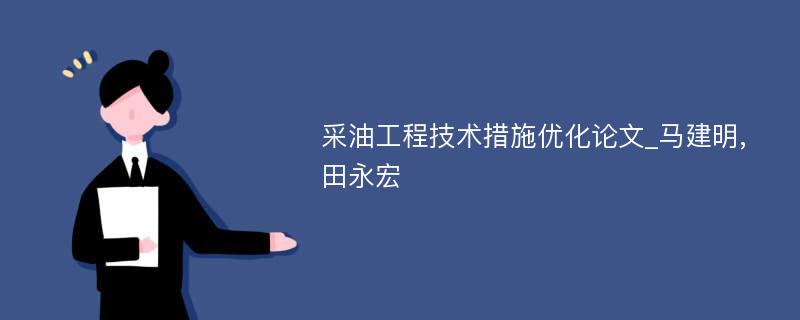 采油工程技术措施优化论文_马建明,田永宏