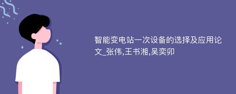 智能变电站一次设备的选择及应用论文_张伟,王书湘,吴奕卯