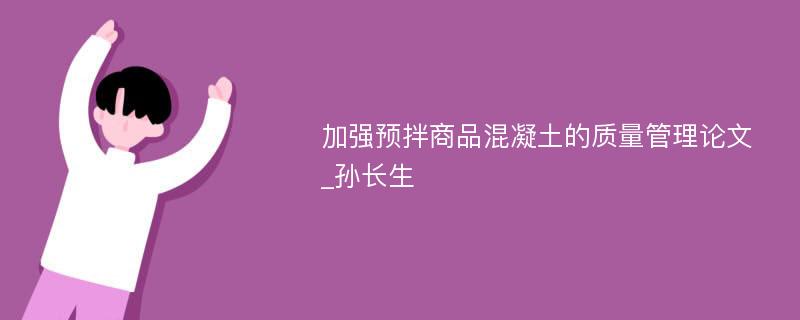 加强预拌商品混凝土的质量管理论文_孙长生