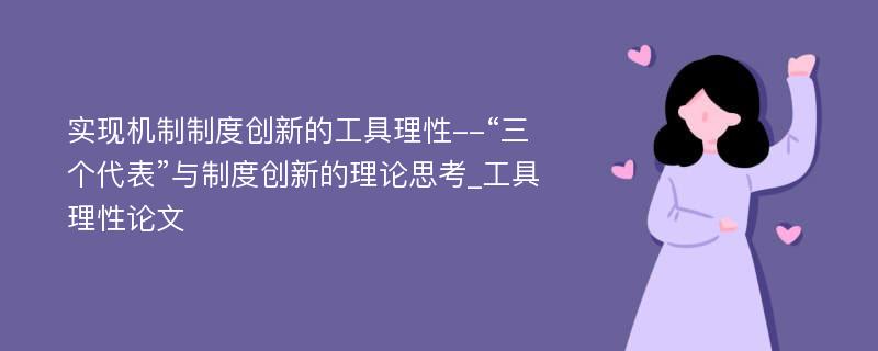 实现机制制度创新的工具理性--“三个代表”与制度创新的理论思考_工具理性论文