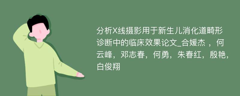 分析X线摄影用于新生儿消化道畸形诊断中的临床效果论文_合媛杰 ，何云峰，邓志春，何勇，朱春红，殷艳，白俊翔