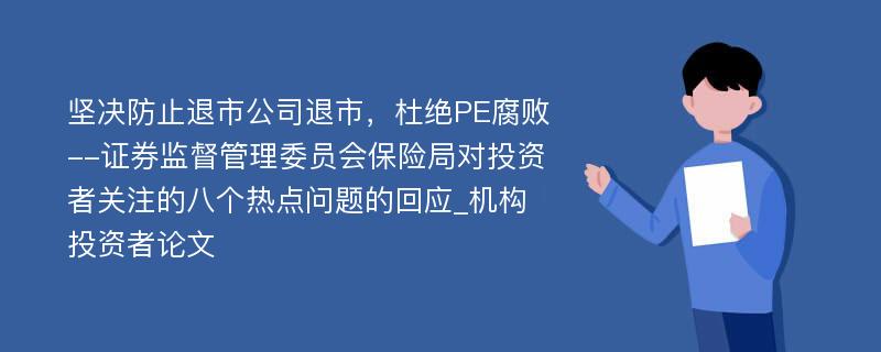 坚决防止退市公司退市，杜绝PE腐败--证券监督管理委员会保险局对投资者关注的八个热点问题的回应_机构投资者论文