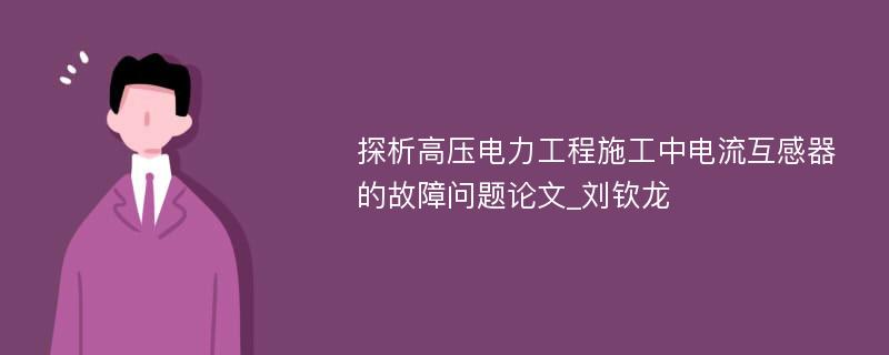 探析高压电力工程施工中电流互感器的故障问题论文_刘钦龙