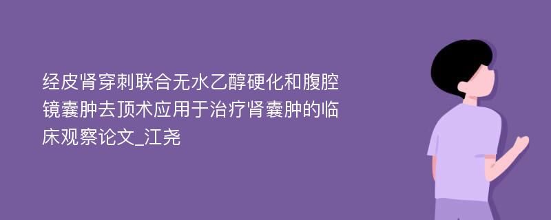 经皮肾穿刺联合无水乙醇硬化和腹腔镜囊肿去顶术应用于治疗肾囊肿的临床观察论文_江尧