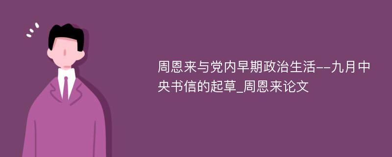 周恩来与党内早期政治生活--九月中央书信的起草_周恩来论文