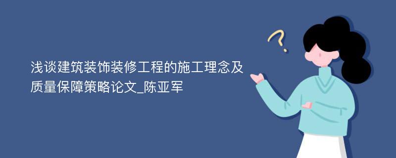 浅谈建筑装饰装修工程的施工理念及质量保障策略论文_陈亚军