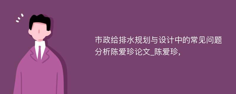 市政给排水规划与设计中的常见问题分析陈爱珍论文_陈爱珍,