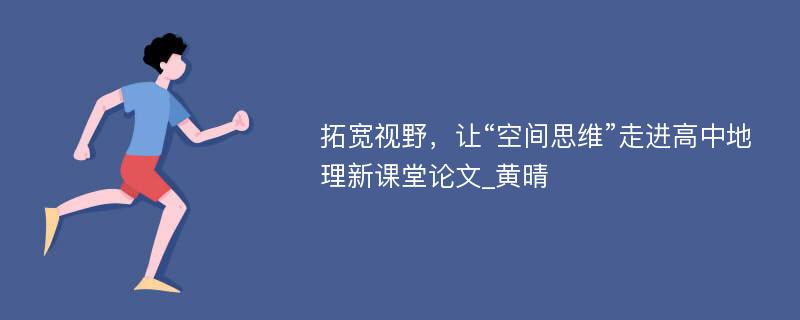 拓宽视野，让“空间思维”走进高中地理新课堂论文_黄晴