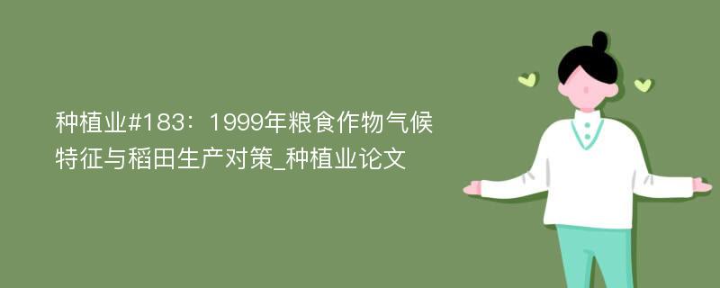 种植业#183：1999年粮食作物气候特征与稻田生产对策_种植业论文