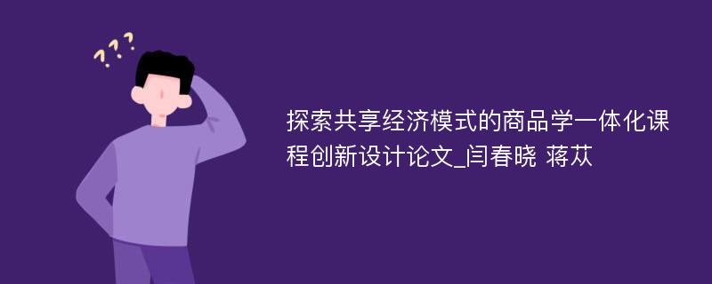 探索共享经济模式的商品学一体化课程创新设计论文_闫春晓 蒋苁