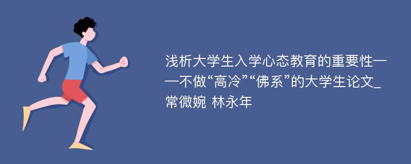 浅析大学生入学心态教育的重要性——不做“高冷”“佛系”的大学生论文_常微婉 林永年