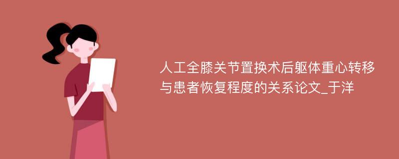 人工全膝关节置换术后躯体重心转移与患者恢复程度的关系论文_于洋