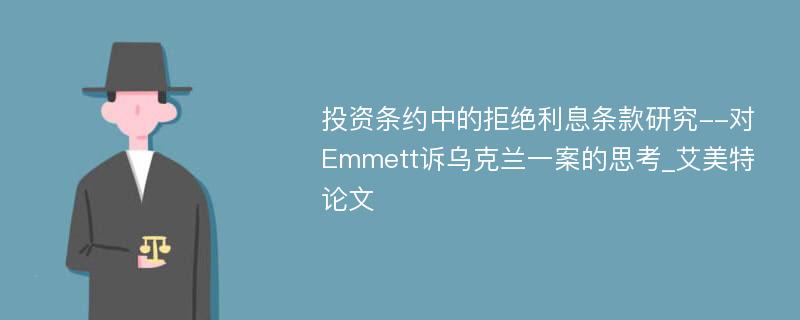 投资条约中的拒绝利息条款研究--对Emmett诉乌克兰一案的思考_艾美特论文