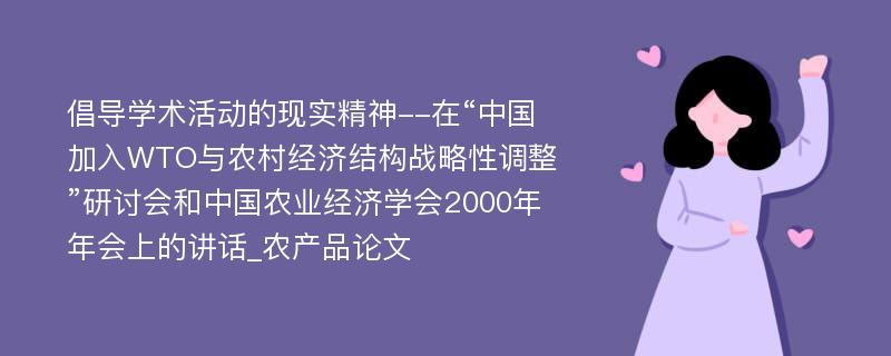 倡导学术活动的现实精神--在“中国加入WTO与农村经济结构战略性调整”研讨会和中国农业经济学会2000年年会上的讲话_农产品论文