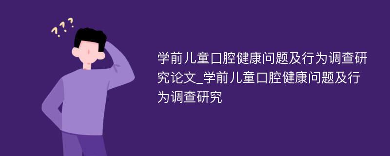 学前儿童口腔健康问题及行为调查研究论文_学前儿童口腔健康问题及行为调查研究