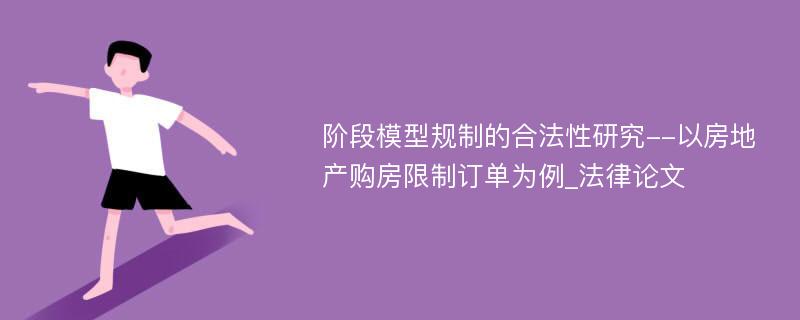 阶段模型规制的合法性研究--以房地产购房限制订单为例_法律论文