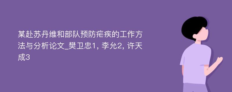 某赴苏丹维和部队预防疟疾的工作方法与分析论文_樊卫忠1, 李允2, 许天成3