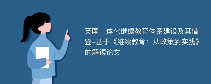 英国一体化继续教育体系建设及其借鉴-基于《继续教育：从政策到实践》的解读论文