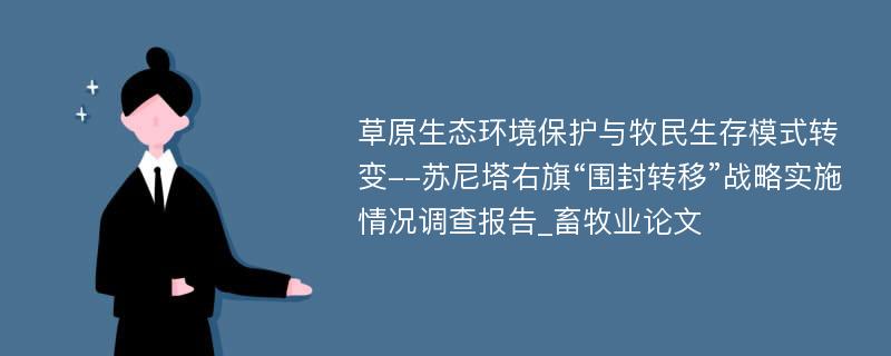 草原生态环境保护与牧民生存模式转变--苏尼塔右旗“围封转移”战略实施情况调查报告_畜牧业论文