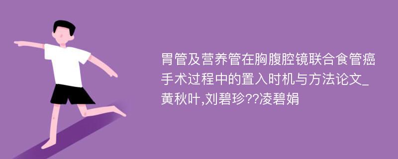 胃管及营养管在胸腹腔镜联合食管癌手术过程中的置入时机与方法论文_黄秋叶,刘碧珍??凌碧娟