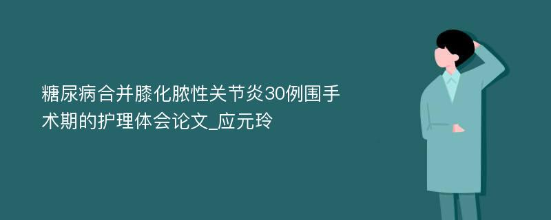 糖尿病合并膝化脓性关节炎30例围手术期的护理体会论文_应元玲