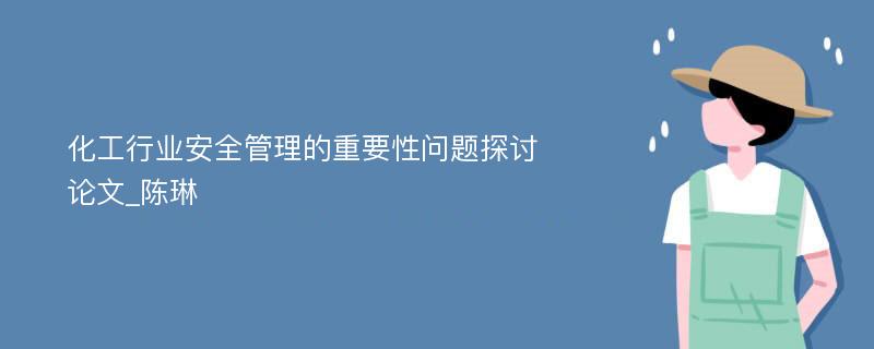 化工行业安全管理的重要性问题探讨论文_陈琳