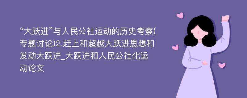 “大跃进”与人民公社运动的历史考察(专题讨论)2.赶上和超越大跃进思想和发动大跃进_大跃进和人民公社化运动论文