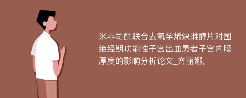 米非司酮联合去氧孕烯炔雌醇片对围绝经期功能性子宫出血患者子宫内膜厚度的影响分析论文_齐丽娜,