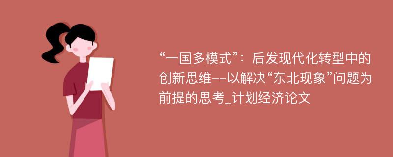 “一国多模式”：后发现代化转型中的创新思维--以解决“东北现象”问题为前提的思考_计划经济论文