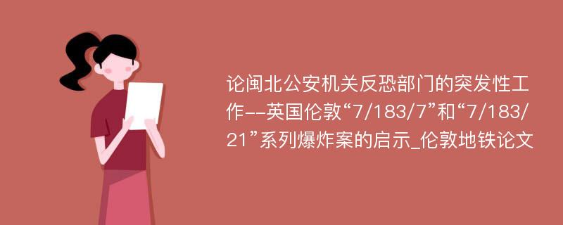 论闽北公安机关反恐部门的突发性工作--英国伦敦“7/183/7”和“7/183/21”系列爆炸案的启示_伦敦地铁论文