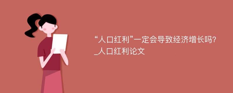 “人口红利”一定会导致经济增长吗？_人口红利论文