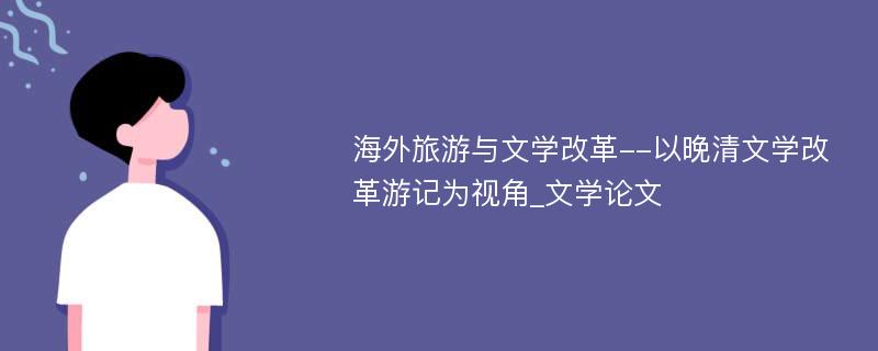 海外旅游与文学改革--以晚清文学改革游记为视角_文学论文