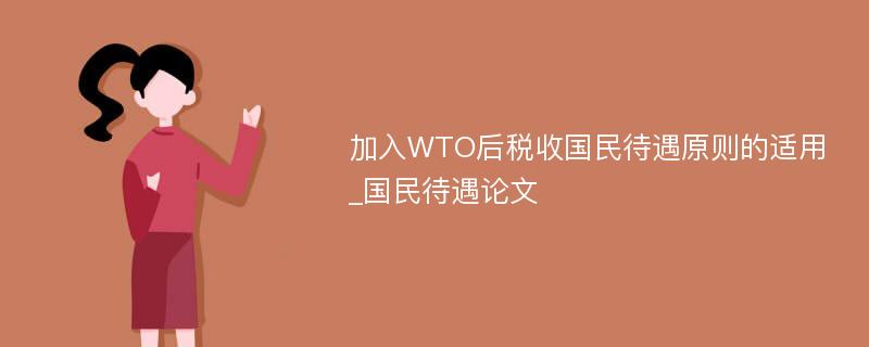 加入WTO后税收国民待遇原则的适用_国民待遇论文