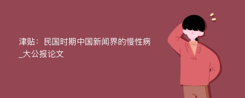 津贴：民国时期中国新闻界的慢性病_大公报论文