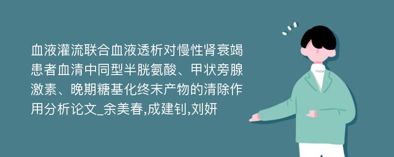 血液灌流联合血液透析对慢性肾衰竭患者血清中同型半胱氨酸、甲状旁腺激素、晚期糖基化终末产物的清除作用分析论文_余美春,成建钊,刘妍