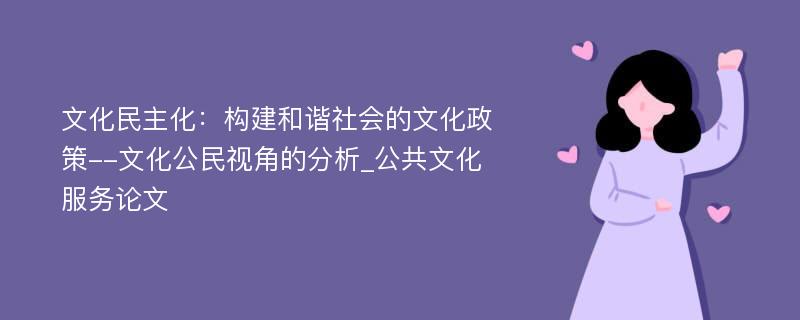 文化民主化：构建和谐社会的文化政策--文化公民视角的分析_公共文化服务论文