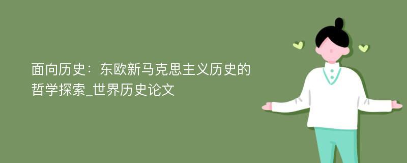 面向历史：东欧新马克思主义历史的哲学探索_世界历史论文