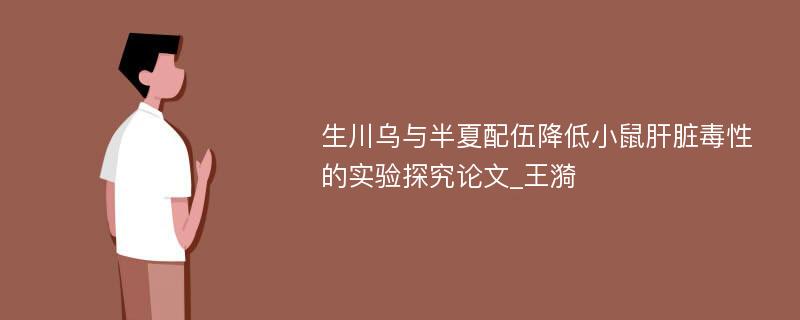 生川乌与半夏配伍降低小鼠肝脏毒性的实验探究论文_王漪