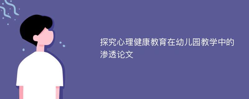 探究心理健康教育在幼儿园教学中的渗透论文