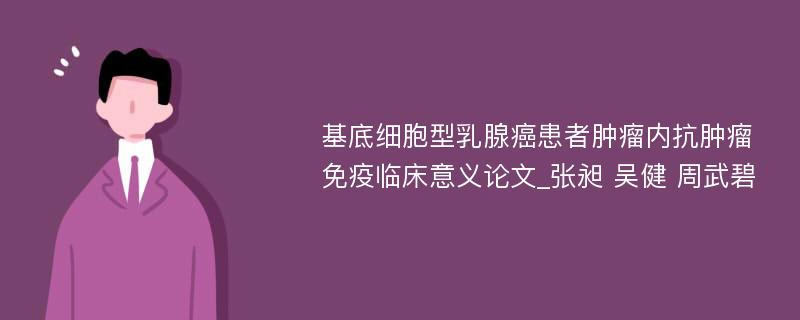 基底细胞型乳腺癌患者肿瘤内抗肿瘤免疫临床意义论文_张昶 吴健 周武碧