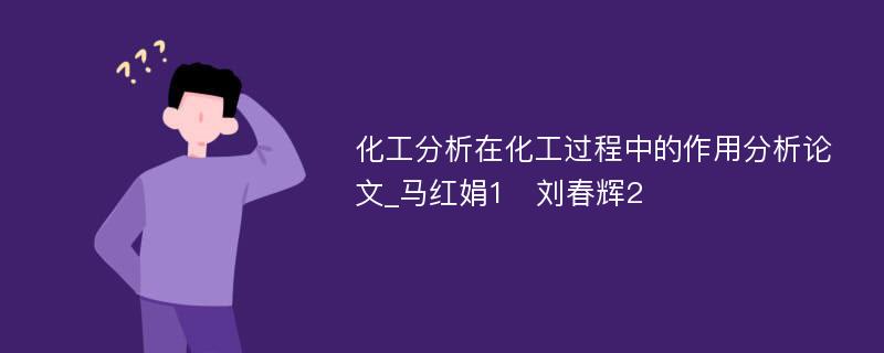 化工分析在化工过程中的作用分析论文_马红娟1　刘春辉2