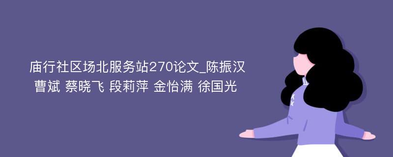 庙行社区场北服务站270论文_陈振汉 曹斌 蔡晓飞 段莉萍 金怡满 徐国光