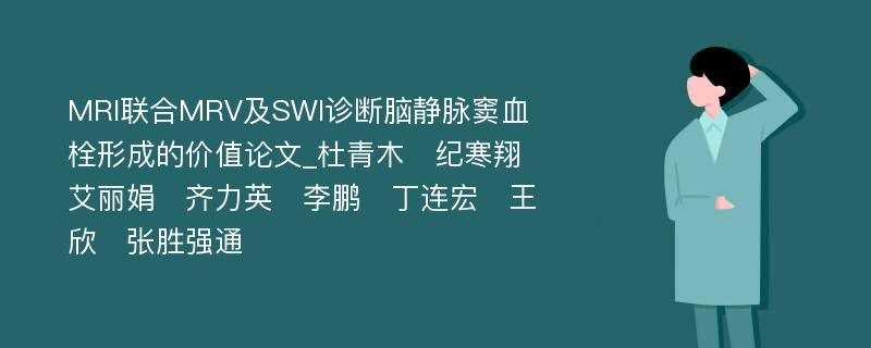 MRI联合MRV及SWI诊断脑静脉窦血栓形成的价值论文_杜青木　纪寒翔　艾丽娟　齐力英　李鹏　丁连宏　王欣　张胜强通