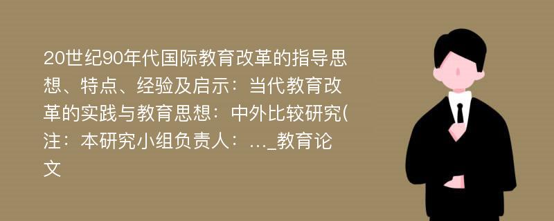 20世纪90年代国际教育改革的指导思想、特点、经验及启示：当代教育改革的实践与教育思想：中外比较研究(注：本研究小组负责人：…_教育论文