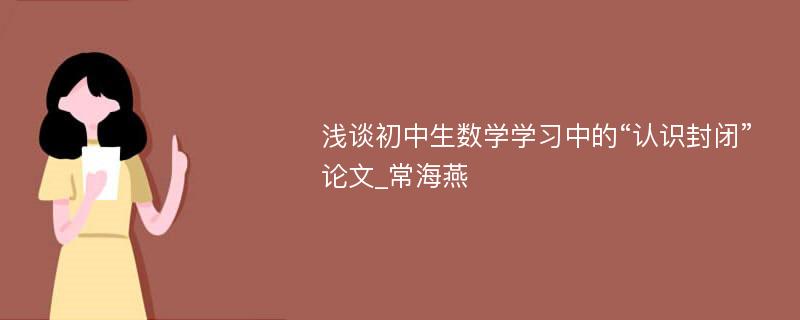 浅谈初中生数学学习中的“认识封闭”论文_常海燕