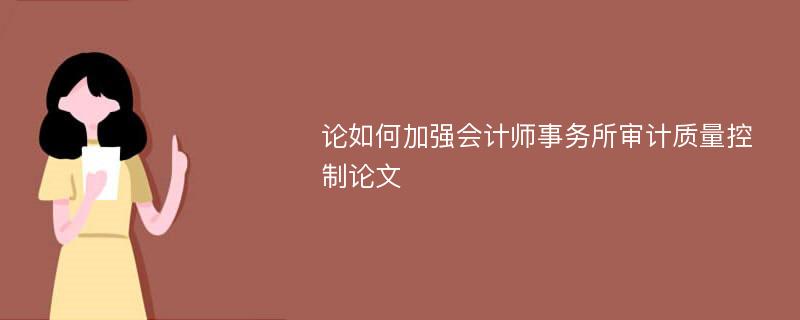 论如何加强会计师事务所审计质量控制论文