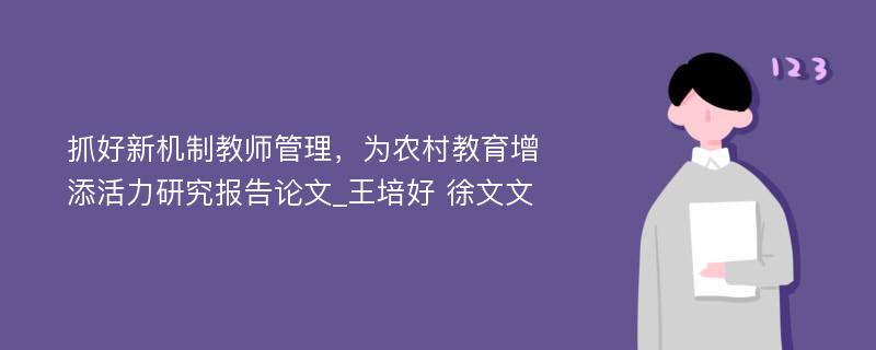 抓好新机制教师管理，为农村教育增添活力研究报告论文_王培好 徐文文