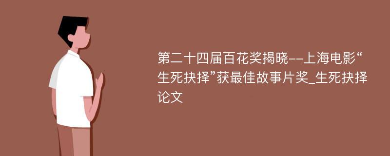 第二十四届百花奖揭晓--上海电影“生死抉择”获最佳故事片奖_生死抉择论文