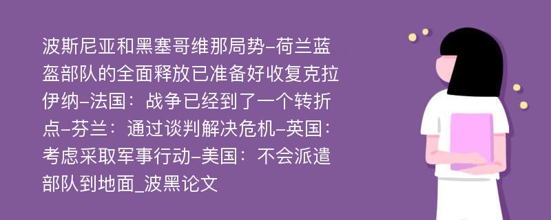 波斯尼亚和黑塞哥维那局势-荷兰蓝盔部队的全面释放已准备好收复克拉伊纳-法国：战争已经到了一个转折点-芬兰：通过谈判解决危机-英国：考虑采取军事行动-美国：不会派遣部队到地面_波黑论文