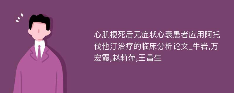 心肌梗死后无症状心衰患者应用阿托伐他汀治疗的临床分析论文_牛岩,万宏霞,赵莉萍,王昌生